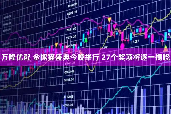万隆优配 金熊猫盛典今晚举行 27个奖项将逐一揭晓
