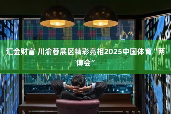 汇金财富 川渝蓉展区精彩亮相2025中国体育“两博会”