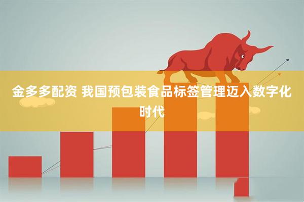 金多多配资 我国预包装食品标签管理迈入数字化时代