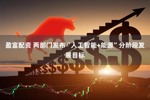 盈富配资 两部门发布“人工智能+能源”分阶段发展目标