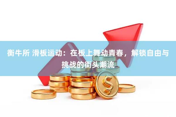 衡牛所 滑板运动：在板上舞动青春，解锁自由与挑战的街头潮流