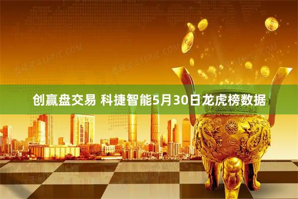 创赢盘交易 科捷智能5月30日龙虎榜数据