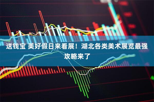 送钱宝 美好假日来看展！湖北各类美术展览最强攻略来了