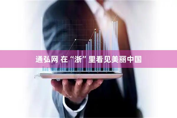 通弘网 在“浙”里看见美丽中国