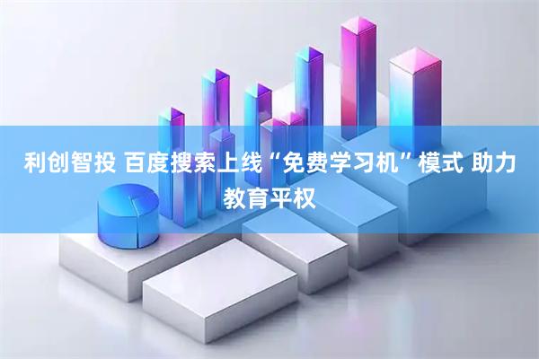 利创智投 百度搜索上线“免费学习机”模式 助力教育平权