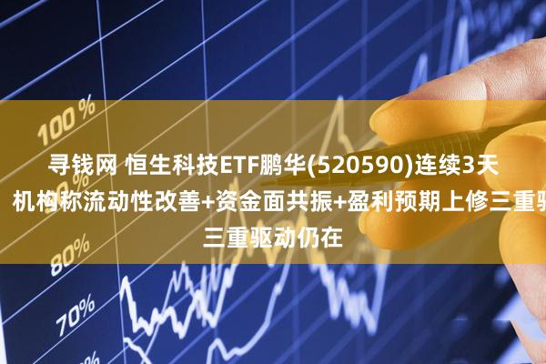 寻钱网 恒生科技ETF鹏华(520590)连续3天净流入，机构称流动性改善+资金面共振+盈利预期上修三重驱动仍在