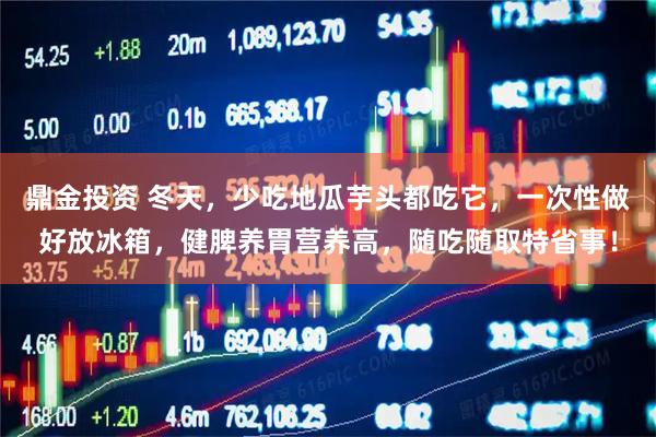 鼎金投资 冬天，少吃地瓜芋头都吃它，一次性做好放冰箱，健脾养胃营养高，随吃随取特省事！